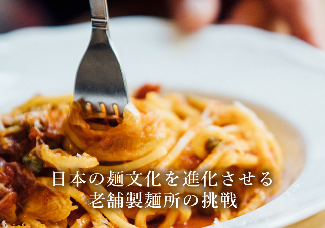 日本の麺文化を進化させる老舗性麺所の挑戦。